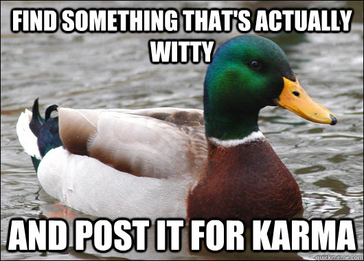 Find something that's actually witty and post it for karma  Actual Advice Mallard