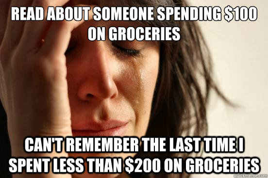 Read about someone spending $100 on groceries can't remember the last time I spent less than $200 on groceries  First World Problems