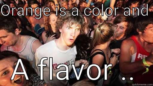 ORANGE IS A COLOR AND  A FLAVOR .. Sudden Clarity Clarence