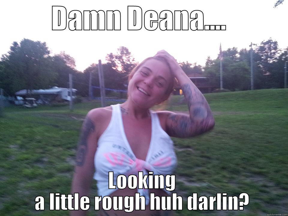 Deana hoe - DAMN DEANA....  LOOKING A LITTLE ROUGH HUH DARLIN? Misc