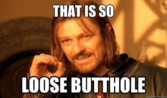That is so loose butthole  Boromir