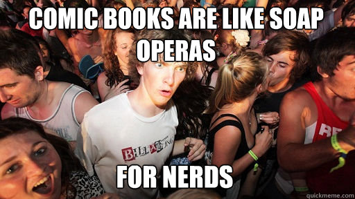 Comic books are like soap operas
 For nerds  Sudden Clarity Clarence