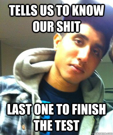 Tells us to know our shit last one to finish the test - Tells us to know our shit last one to finish the test  tcord4prez