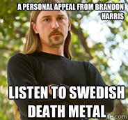 A PERSONAL APPEAL FROM BRANDON HARRIS LISTEN TO SWEDISH DEATH METAL - A PERSONAL APPEAL FROM BRANDON HARRIS LISTEN TO SWEDISH DEATH METAL  Brandon Harris Death Metal