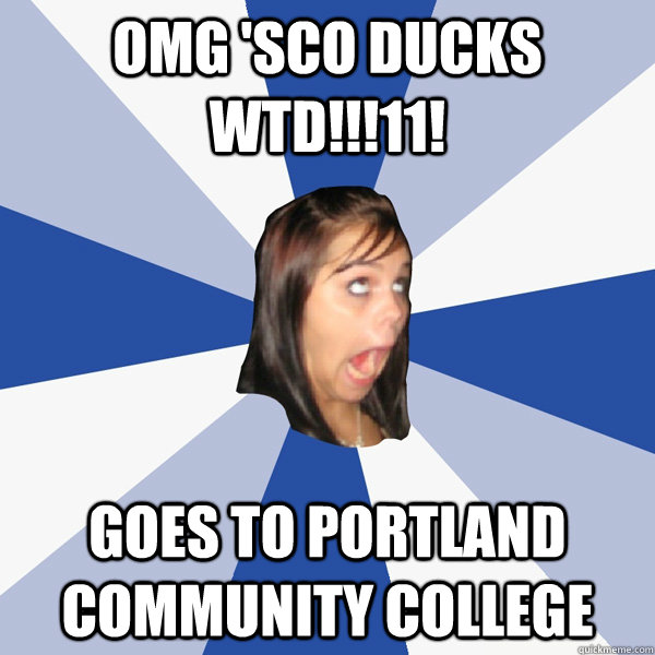 OMG 'Sco ducks WTD!!!11! goes to portland community college  Annoying Facebook Girl