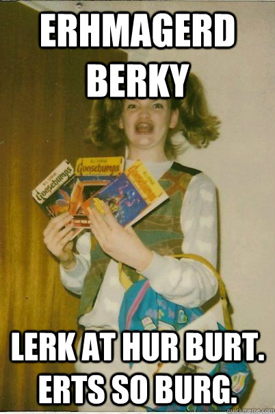 erhmagerd berky lerk at hur burt. erts so burg.  BERKS