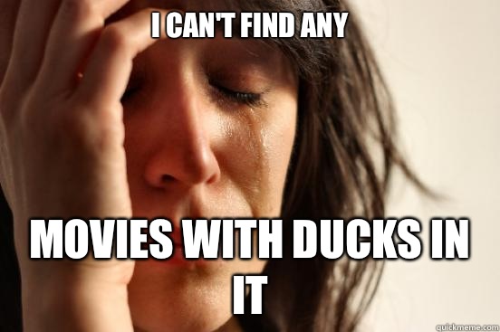 I can't find any Movies with ducks in it  First World Problems