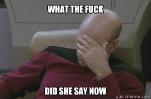 What the Fuck did she say now  Picard facepalm