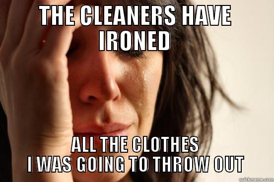 THE CLEANERS HAVE IRONED ALL THE CLOTHES I WAS GOING TO THROW OUT First World Problems