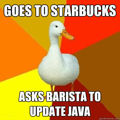 Goes To Starbucks Asks Barista to update java  Tech Impaired Duck