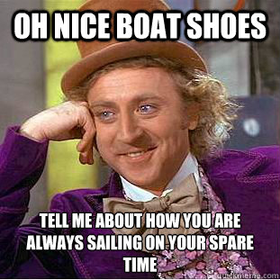 oh nice boat shoes tell me about how you are always sailing on your spare time - oh nice boat shoes tell me about how you are always sailing on your spare time  Condescending Wonka
