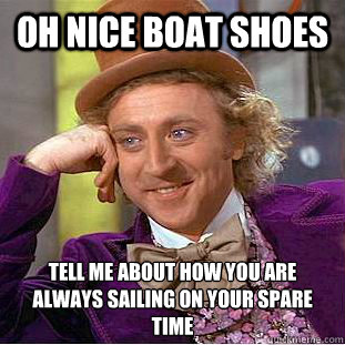 oh nice boat shoes tell me about how you are always sailing on your spare time  Condescending Wonka