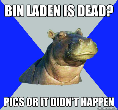 Bin laden is dead? Pics or it didn't happen  Skeptical Hippo