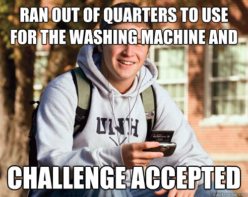 ran out of quarters to use for the washing machine and dryer challenge accepted  College Freshman