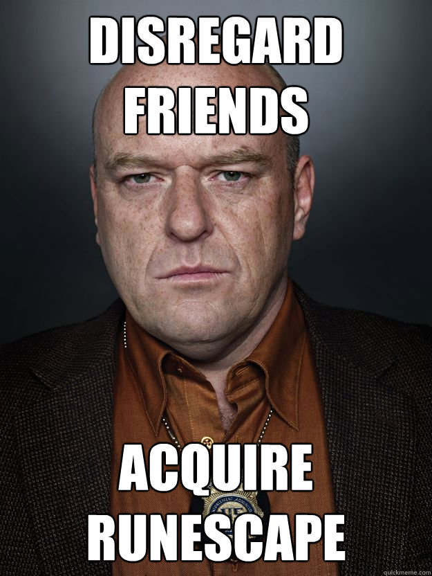 disregard friends acquire runescape - disregard friends acquire runescape  Hank Schrader