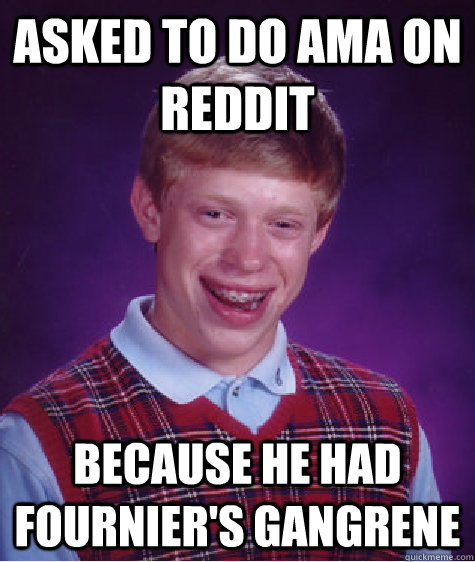 Asked to do AMA on reddit because he had fournier's gangrene - Asked to do AMA on reddit because he had fournier's gangrene  Bad Luck Brian