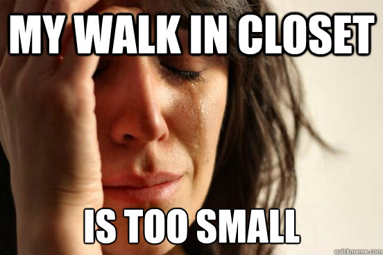 My walk in closet is too small  First World Problems