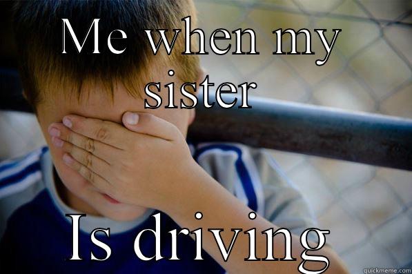 sister driving meme  - ME WHEN MY SISTER IS DRIVING Confession kid