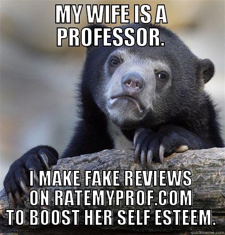 And I always make sure I say she's hot... - MY WIFE IS A PROFESSOR. I MAKE FAKE REVIEWS ON RATEMYPROF.COM TO BOOST HER SELF ESTEEM. Confession Bear