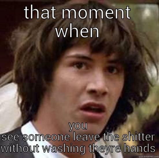 THAT MOMENT WHEN YOU SEE SOMEONE LEAVE THE SHITTER WITHOUT WASHING THEYRE HANDS conspiracy keanu