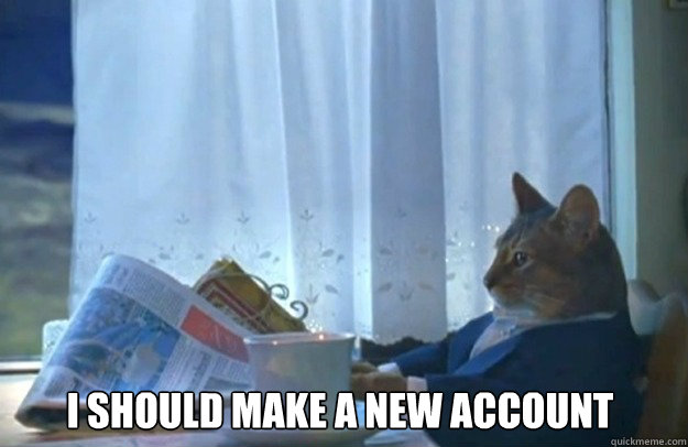 I should make a new account - I should make a new account  Sophisticated Cat