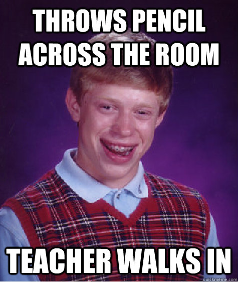 Throws pencil across the room Teacher walks in  Bad Luck Brian