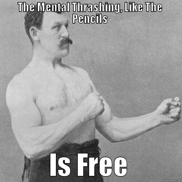 THE MENTAL THRASHING, LIKE THE PENCILS IS FREE overly manly man