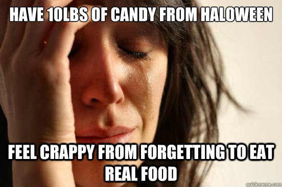 Have 10lbs of candy from Haloween Feel crappy from forgetting to eat real food - Have 10lbs of candy from Haloween Feel crappy from forgetting to eat real food  First World Problems