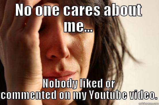 NO ONE CARES ABOUT ME... NOBODY LIKED OR COMMENTED ON MY YOUTUBE VIDEO. First World Problems