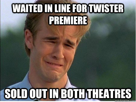 Waited in line for twister premiere sold out in both theatres  1990s Problems