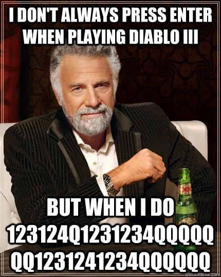 I don't always press enter when playing diablo iii but when i do 123124q1231234qqqqqqq1231241234qqqqqq  The Most Interesting Man In The World