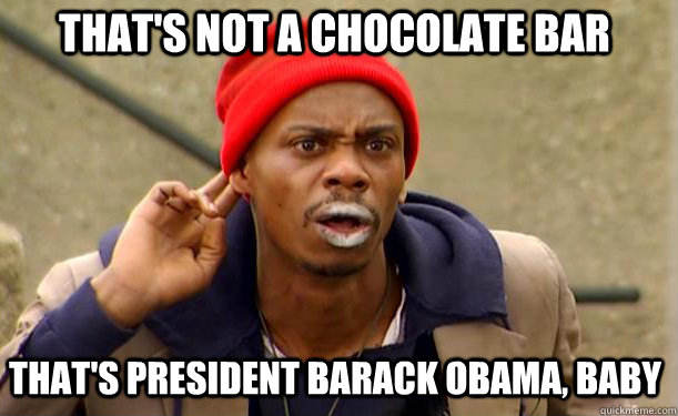 that's not a chocolate bar that's president barack obama, baby  Tyrone Biggums