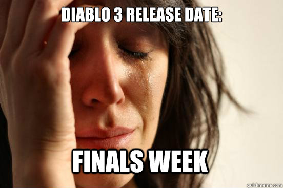 diablo 3 release date: 
 finals week  First World Problems