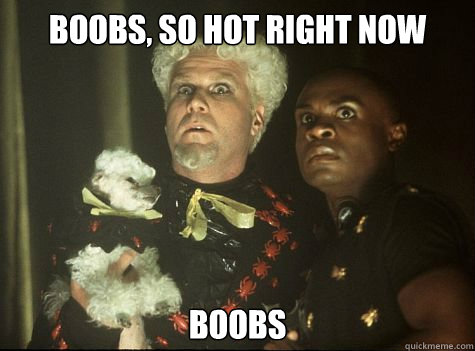 Boobs, so hot right now Boobs  Hes So Hot Right Now