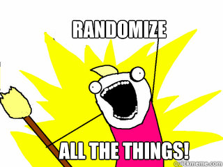 Randomize all the things!  All The Things