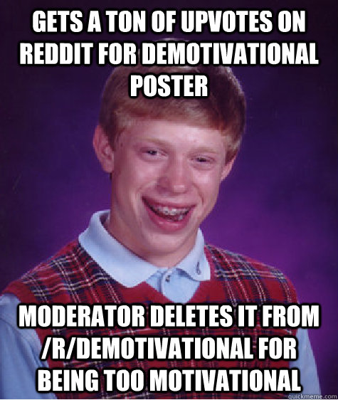 Gets a ton of upvotes on reddit for Demotivational Poster Moderator deletes it from /r/Demotivational for being too motivational  Bad Luck Brian