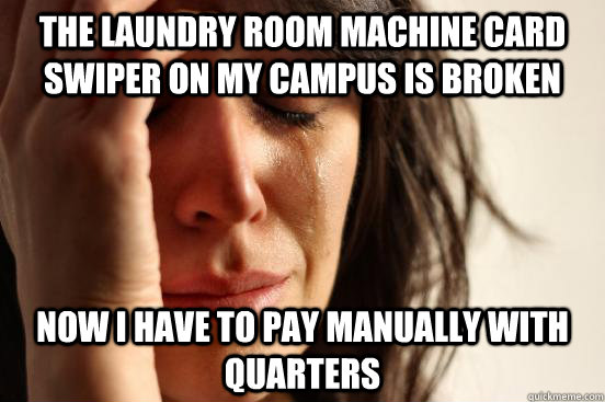 The laundry room machine card swiper on my campus is broken Now i have to pay manually with quarters  First World Problems