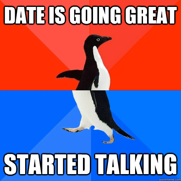 Date is going great Started talking  Socially Awesome Awkward Penguin