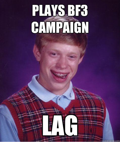 plays bf3 
campaign lag - plays bf3 
campaign lag  Bad Luck Brian
