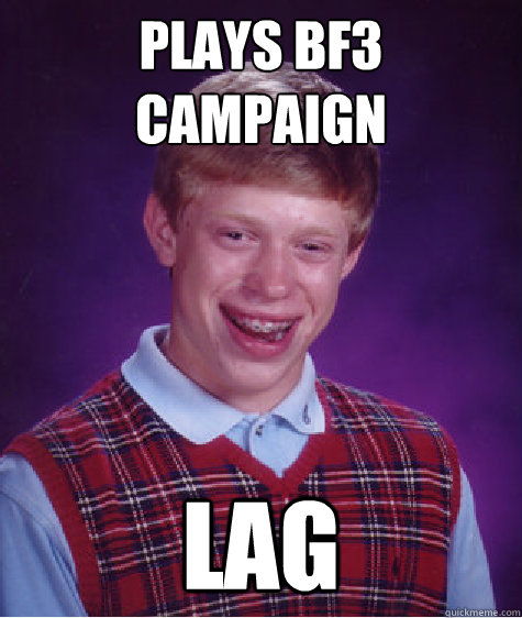 plays bf3 
campaign lag  Bad Luck Brian