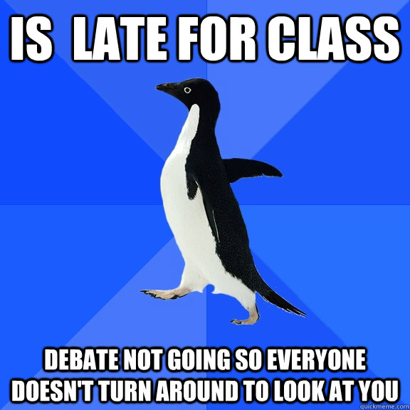Is  late for class debate not going so everyone doesn't turn around to look at you  Socially Awkward Penguin