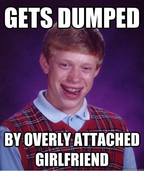 gets dumped by overly attached girlfriend - gets dumped by overly attached girlfriend  Bad Luck Brian