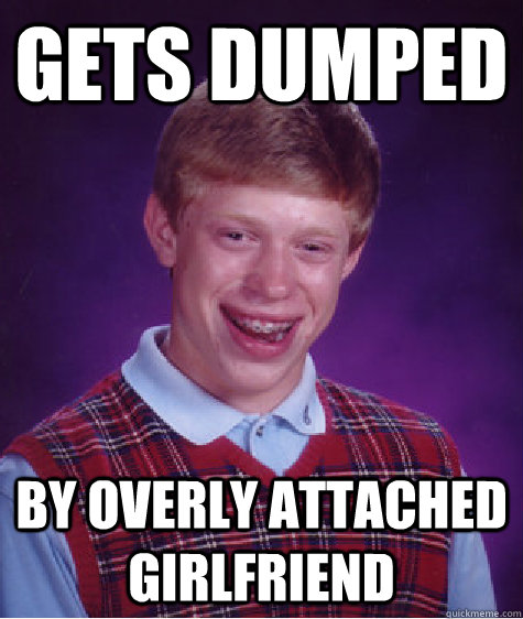 Gets Dumped By overly attached girlfriend  Bad Luck Brian