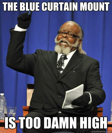 The blue curtain mount is too damn high  The Rent Is Too Damn High