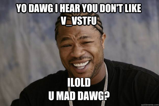 YO DAWG I HEAR YOU DON'T LIKE v_vStfu iLOLd
u mad dawg?  Xzibit meme