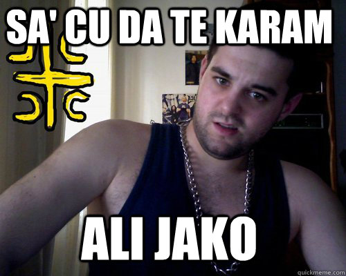 sa' cu da te karam ali jako  good serb guy