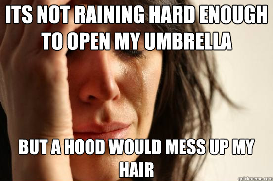 Its not raining hard enough to open my umbrella but a hood would mess up my hair  First World Problems