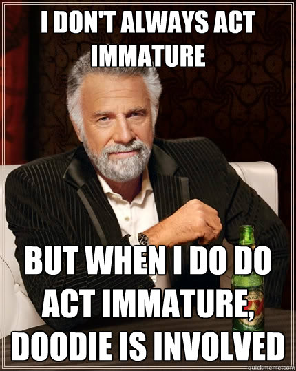 i don't always act immature  but when i do do act immature, doodie is involved  The Most Interesting Man In The World