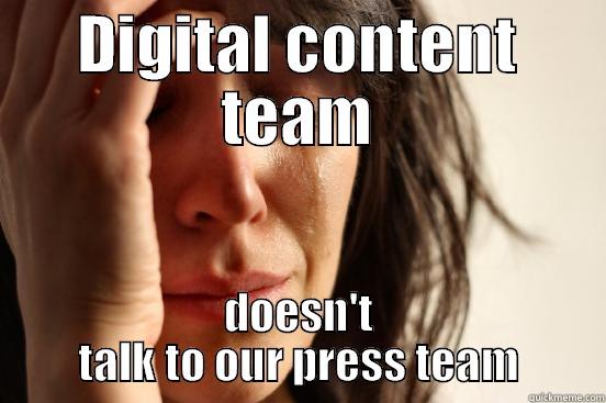 DIGITAL CONTENT TEAM DOESN'T TALK TO OUR PRESS TEAM First World Problems