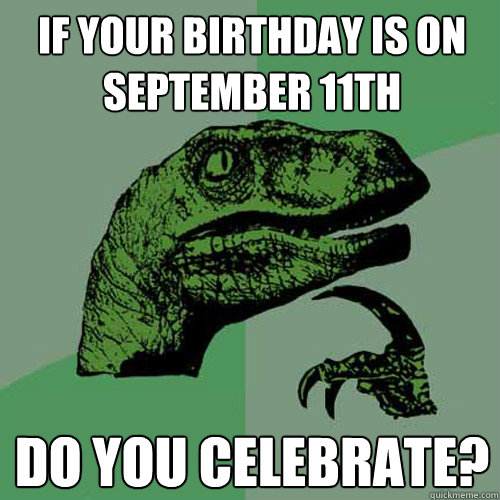 If your birthday is on September 11th Do you celebrate? - If your birthday is on September 11th Do you celebrate?  Philosoraptor